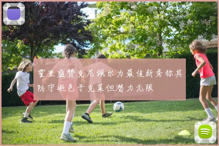 霍里盛赞克尼佩尔为最佳新秀称其防守逊色于克莱但潜力无限