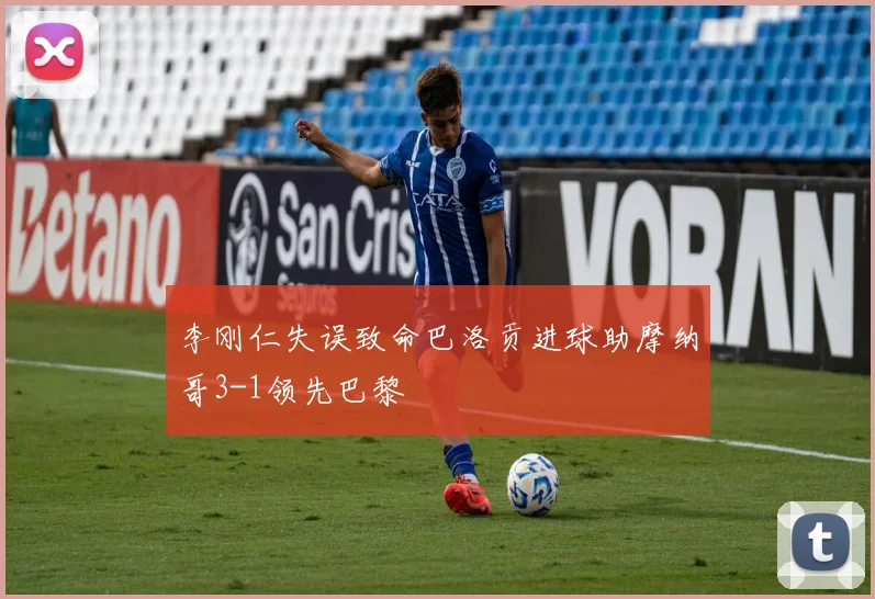 李刚仁失误致命巴洛贡进球助摩纳哥3-1领先巴黎