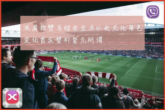 浓眉称赞马绍尔全力以赴无论角色变化首发替补皆无所谓