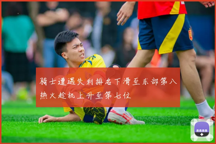 骑士遭遇失利排名下滑至东部第八热火趁机上升至第七位