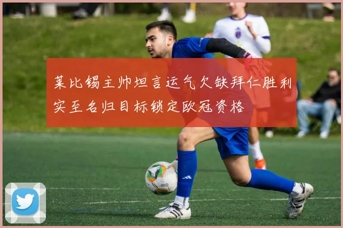 莱比锡主帅坦言运气欠缺拜仁胜利实至名归目标锁定欧冠资格