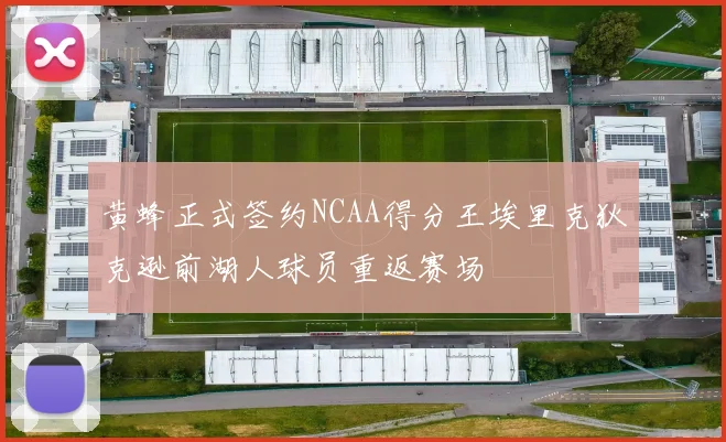 黄蜂正式签约NCAA得分王埃里克狄克逊前湖人球员重返赛场