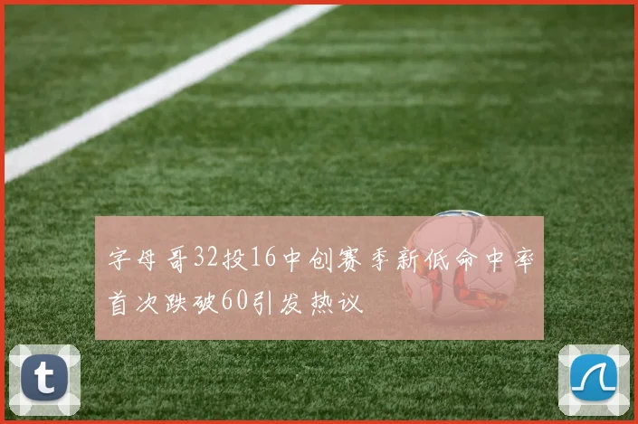 字母哥32投16中创赛季新低命中率首次跌破60引发热议