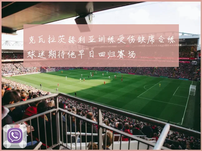 克瓦拉茨赫利亚训练受伤缺席合练球迷期待他早日回归赛场