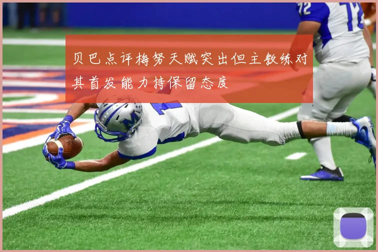 贝巴点评梅努天赋突出但主教练对其首发能力持保留态度