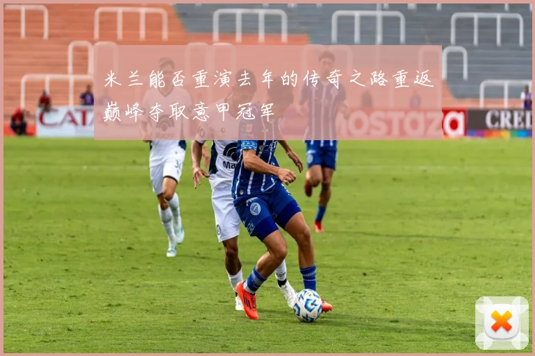 米兰能否重演去年的传奇之路重返巅峰夺取意甲冠军