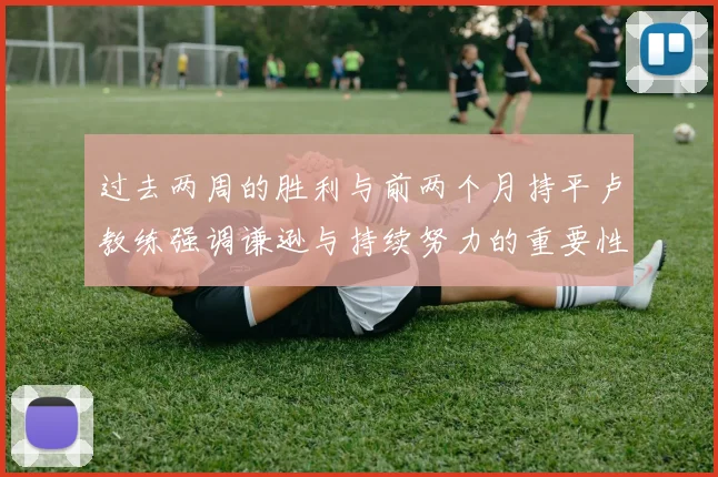 过去两周的胜利与前两个月持平卢教练强调谦逊与持续努力的重要性
