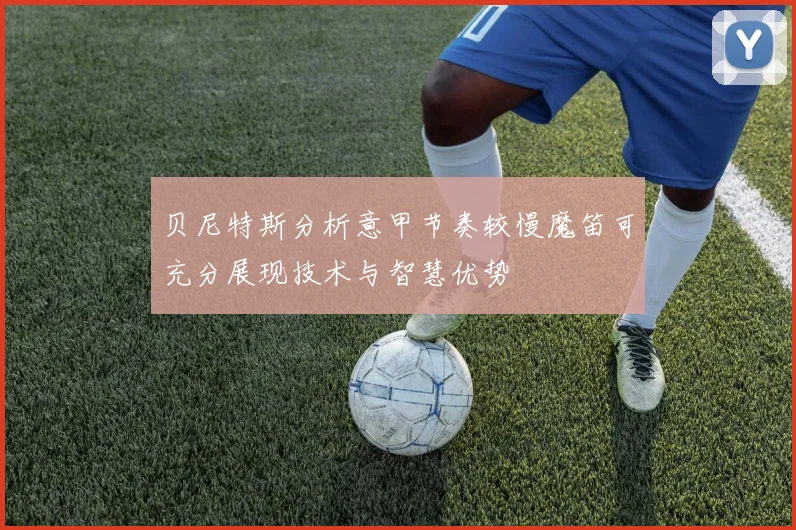 贝尼特斯分析意甲节奏较慢魔笛可充分展现技术与智慧优势