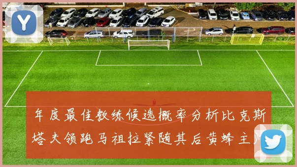 年度最佳教练候选概率分析比克斯塔夫领跑马祖拉紧随其后黄蜂主帅表现不佳
