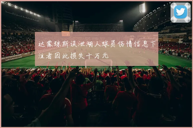 达蒙琼斯误泄湖人球员伤情信息下注者因此损失十万元