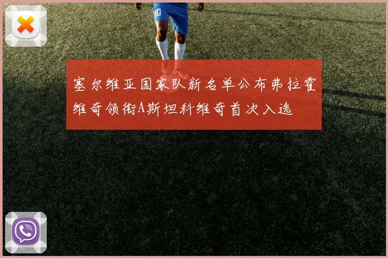 塞尔维亚国家队新名单公布弗拉霍维奇领衔A斯坦科维奇首次入选
