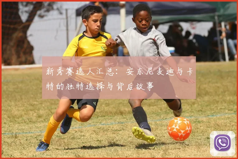 新秀赛选人汇总：安东尼麦迪与卡特的独特选择与背后故事