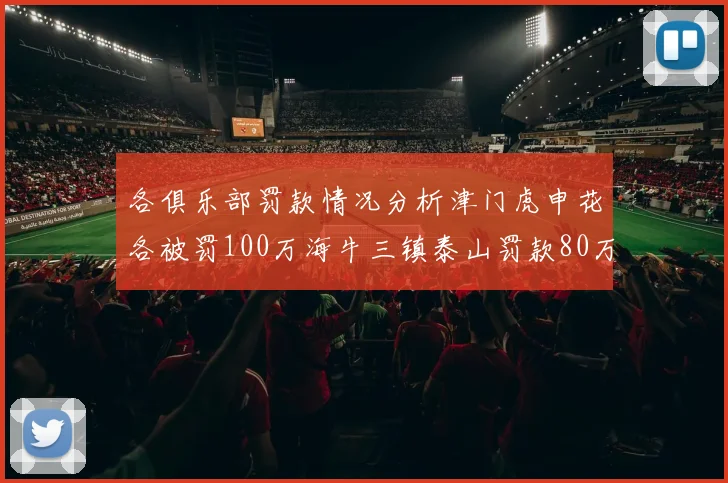 各俱乐部罚款情况分析津门虎申花各被罚100万海牛三镇泰山罚款80万