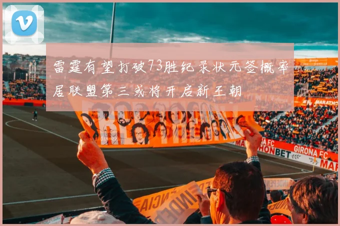 雷霆有望打破73胜纪录状元签概率居联盟第三或将开启新王朝